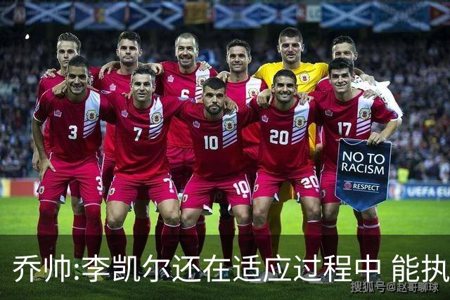 乔帅:李凯尔还在适应过程中 能执教他真的很棒