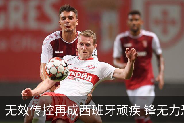 无效传控再成西班牙顽疾 锋无力恐成斗牛士致命短板