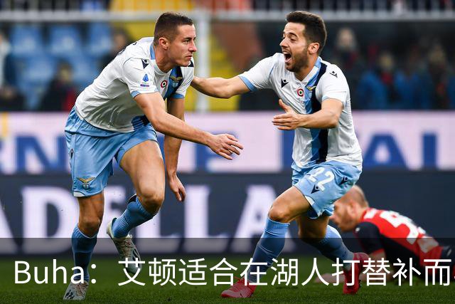 Buha：艾顿适合在湖人打替补而非首发 湖人需引入能防文班大个子